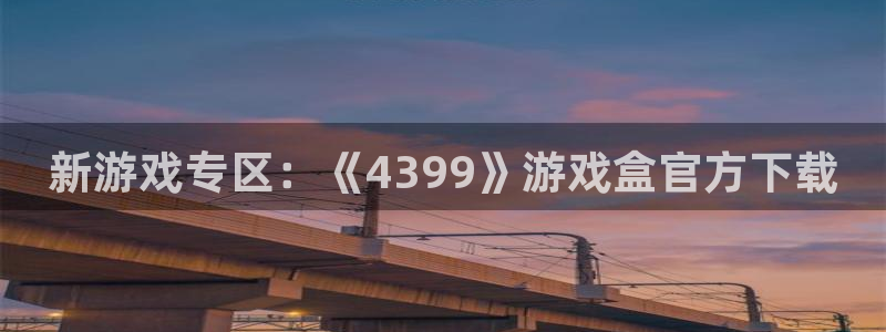 杏宇娱乐登录官网网址：新游戏专区：《4399》游戏盒官方下载
