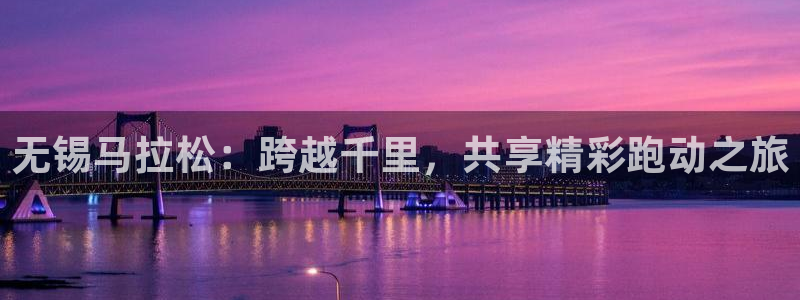 山猫体育平台：无锡马拉松：跨越千里，共享精彩跑动之旅